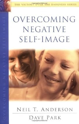 Overcoming Negative Self-Image (The Victory Over the Darkness Series) by Neil T. Anderson