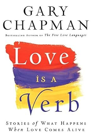 Love Is a Verb: Stories of What Happens When Love Comes Alive by Gary Chapman
