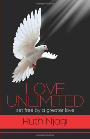 Love Unlimited: Set Free by a Greater Love BY: RUTH NJAGI