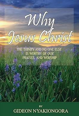 Why Jesus Christ BY: GIDEON NYAKIONGORA