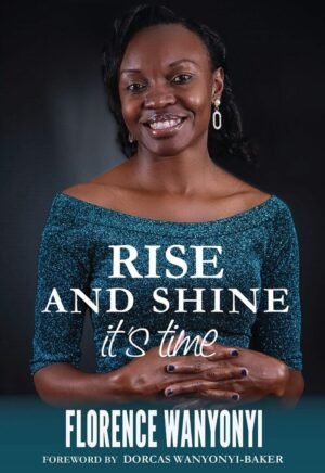 Rise and Shine BY: FLORENCE WANYONYI