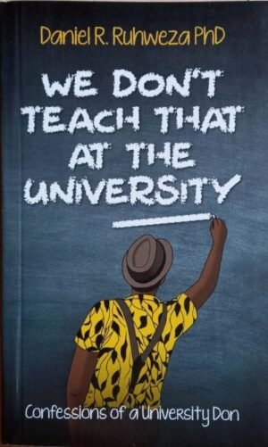 We Don’t Teach That At The University by : DR. DANIEL R. RUHWEZA