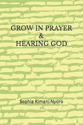 Grow in Prayer and Hearing God   by Sophia Kimani Nyoro