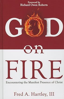 God on Fire: Encountering the Manifest Presence of Christ by Fred A. Hartley III