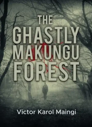 The Ghastly Makungu Forest by Victor Karol Maingi (13-19 YRS)